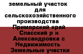 земельный участок   для сельскохозяйственного производства - Приморский край, Спасский р-н, Александровка с. Недвижимость » Земельные участки аренда   